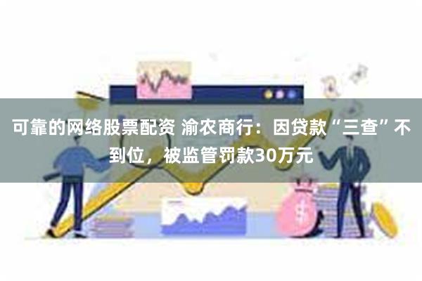 可靠的网络股票配资 渝农商行：因贷款“三查”不到位，被监管罚款30万元