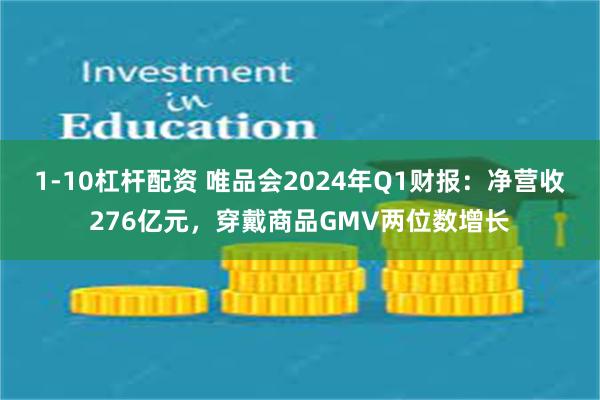 1-10杠杆配资 唯品会2024年Q1财报：净营收276亿元，穿戴商品GMV两位数增长