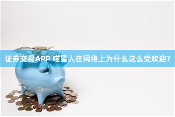 证券交易APP 喵星人在网络上为什么这么受欢迎？