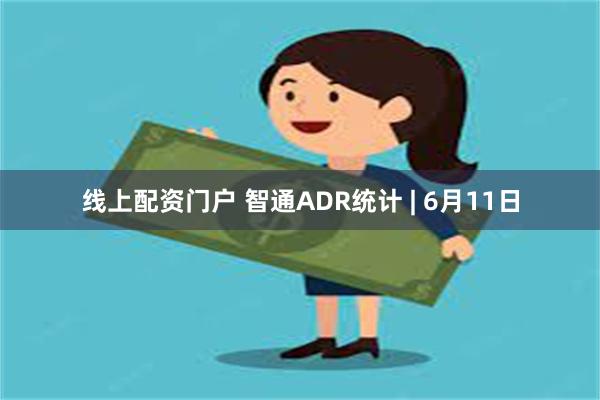 线上配资门户 智通ADR统计 | 6月11日