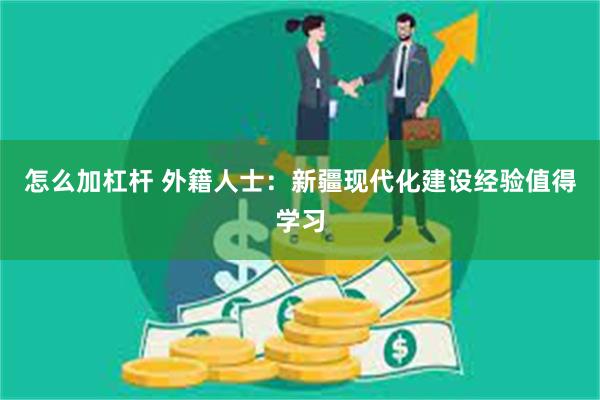 怎么加杠杆 外籍人士：新疆现代化建设经验值得学习