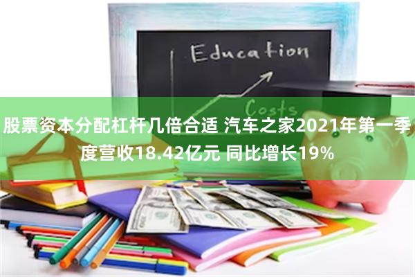 股票资本分配杠杆几倍合适 汽车之家2021年第一季度营收18.42亿元 同比增长19%