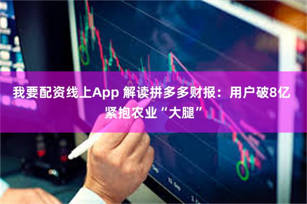 我要配资线上App 解读拼多多财报：用户破8亿 紧抱农业“大腿”