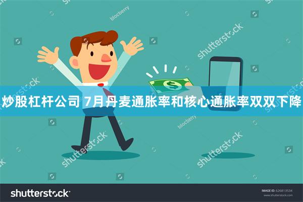 炒股杠杆公司 7月丹麦通胀率和核心通胀率双双下降