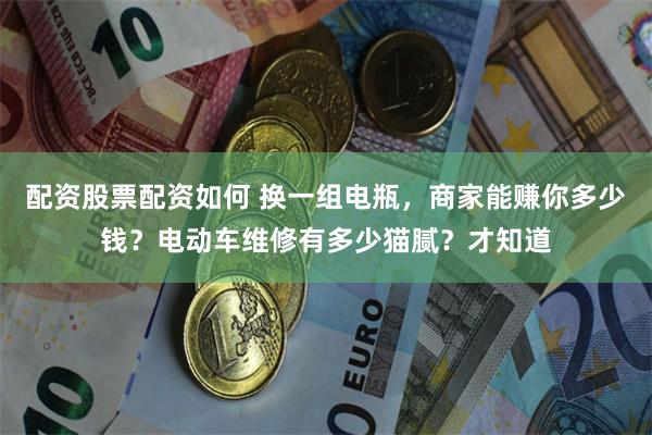 配资股票配资如何 换一组电瓶，商家能赚你多少钱？电动车维修有多少猫腻？才知道