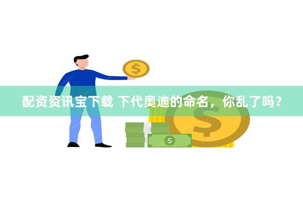 配资资讯宝下载 下代奥迪的命名，你乱了吗？