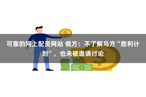 可靠的网上配资网站 俄方：不了解乌方“胜利计划”，也未被邀请讨论