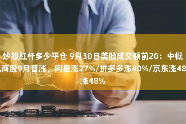 炒股杠杆多少平仓 9月30日美股成交额前20：中概电商股9月普涨，阿里涨27%/拼多多涨40%/京东涨48%