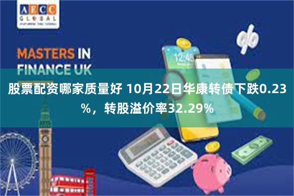 股票配资哪家质量好 10月22日华康转债下跌0.23%，转股溢价率32.29%