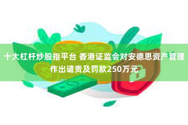 十大杠杆炒股指平台 香港证监会对安德思资产管理作出谴责及罚款250万元