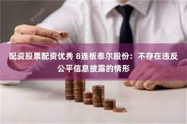 配资股票配资优秀 8连板泰尔股份：不存在违反公平信息披露的情形