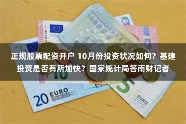 正规股票配资开户 10月份投资状况如何？基建投资是否有所加快？国家统计局答南财记者