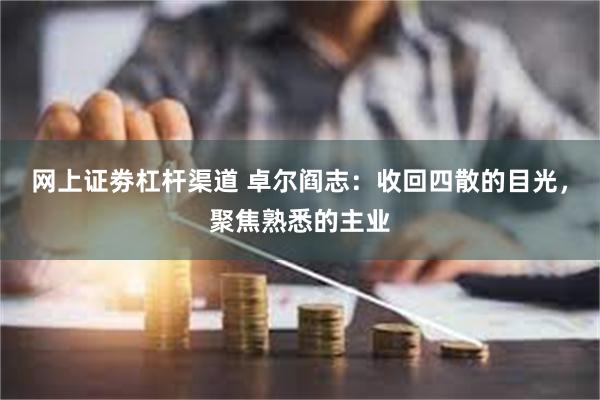 网上证劵杠杆渠道 卓尔阎志：收回四散的目光，聚焦熟悉的主业