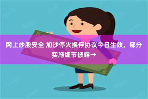 网上炒股安全 加沙停火换俘协议今日生效，部分实施细节披露→